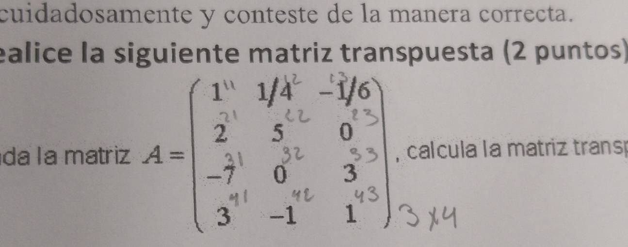 cuidadosamente y conteste de la manera correcta. 
ealice la siguiente matriz transpuesta (2 puntos) 
da la matriz , calcula la matriz trans