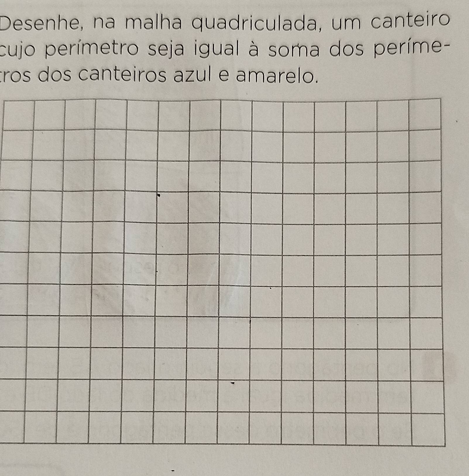 Desenhe, na malha quadriculada, um canteiro 
cujo perímetro seja igual à soma dos períme- 
tros dos canteiros azul e amarelo.