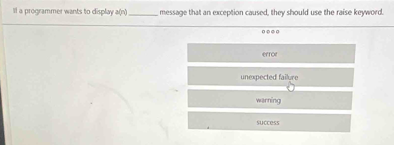 If a programmer wants to display a(n)_ message that an exception caused, they should use the raise keyword.
。
error
unexpected failure
warning
success