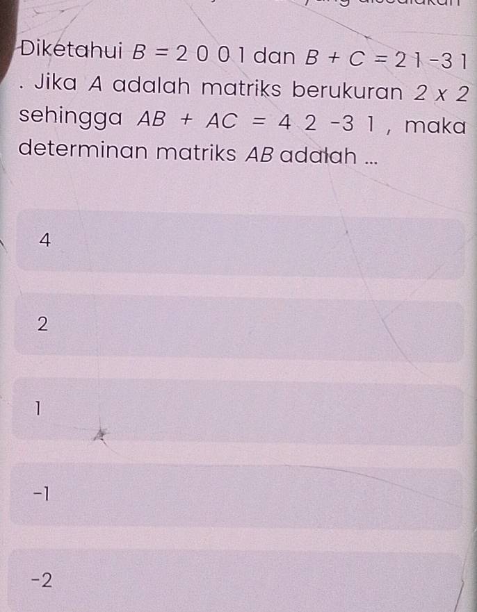 Diketahui B=2001 dan B+C=21-31. Jika A adalah matriks berukuran 2* 2
sehingga AB+AC=42-31 ， maka
determinan matriks AB adalah ...
4
2
1
-1
-2