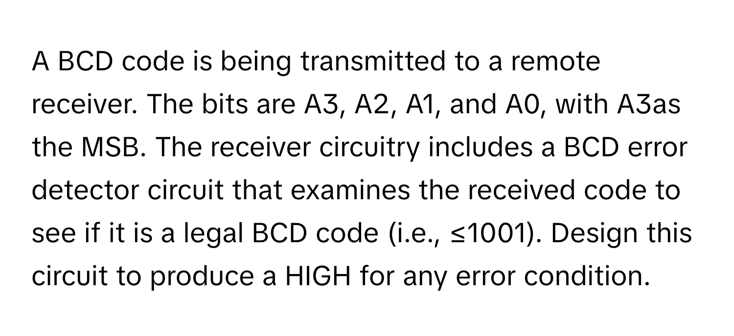 Solved: A BCD code is being transmitted to a remote receiver. The bits are  A3, A2, A1, and A0, wit [Others]