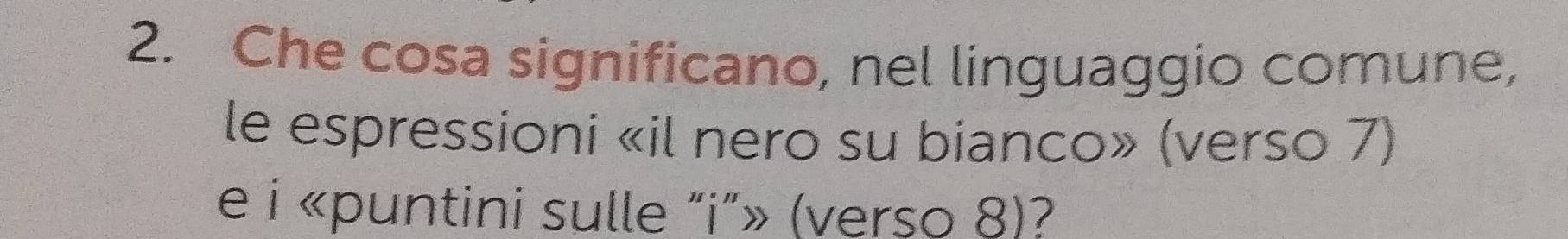 Che cosa significano, nel linguaggio comune, 
le espressioni «il nero su bianco» (verso 7) 
e i «puntini sulle "i”» (verso 8)?