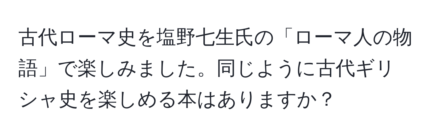 古代ローマ史を塩野七生氏の「ローマ人の物語」で楽しみました。同じように古代ギリシャ史を楽しめる本はありますか？