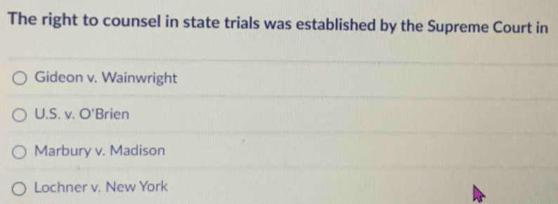 The right to counsel in state trials was established by the Supreme Court in
Gideon v. Wainwright
U.S. v. O' Brien
Marbury v. Madison
Lochner v. New York