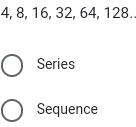 4, 8, 16, 32, 64, 128.. 
Series 
Sequence