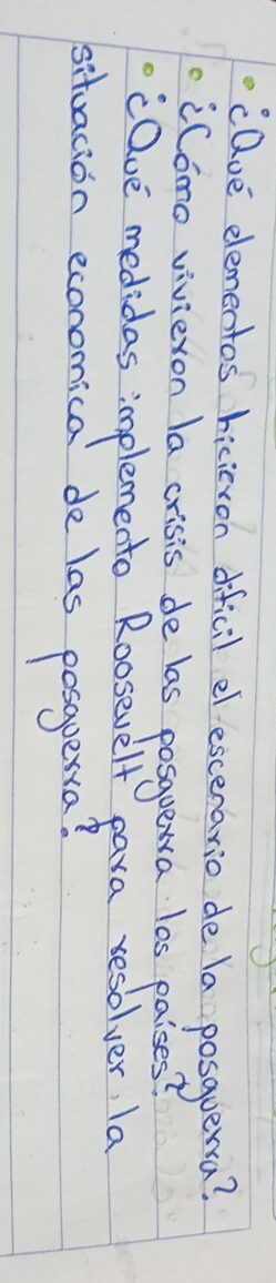 cQue elementos hicievon dificil elescenario de la posquerra? 
iComo vivieron la crisis de las posquewa las paises? 
caue medidas implemento Roosevelf para resolver, Ia 
situacion economica de las posaperra?