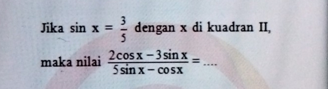 Jika sin x= 3/5  dengan x di kuadran II, 
maka nilai  (2cos x-3sin x)/5sin x-cos x = _