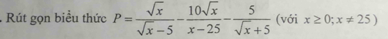 Rút gọn biểu thức P= sqrt(x)/sqrt(x)-5 - 10sqrt(x)/x-25 - 5/sqrt(x)+5  (với x≥ 0;x!= 25)