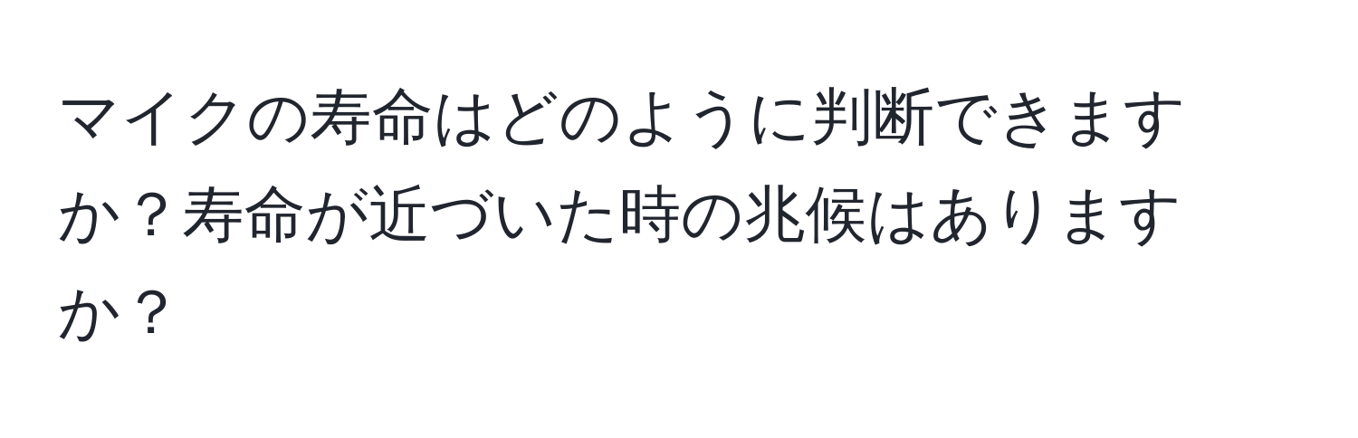 マイクの寿命はどのように判断できますか？寿命が近づいた時の兆候はありますか？