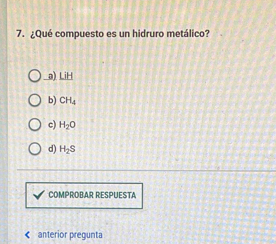 ¿Qué compuesto es un hidruro metálico?
a) LiH
b) CH_4
c) H_2O
d) H_2S
COMPROBAR RESPUESTA
anterior pregunta