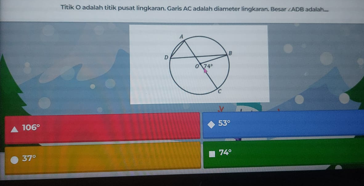 Titik O adalah titik pusat lingkaran. Garis AC adalah diameter lingkaran. Besar ∠ ADB adaiah....
106°
53°
74°
37°