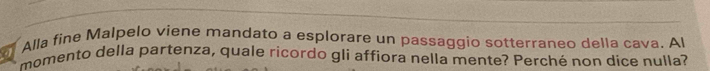 Alla fine Malpelo viene mandato a esplorare un passaggio sotterraneo della cava. Al 
momento della partenza, quale ricordo gli affiora nella mente? Perché non dice nulla?