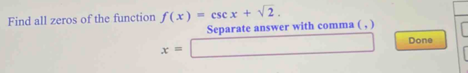 Find all zeros of the function f(x)=csc x+sqrt(2).
x=frac Separateanswerwithcomma(,) Done