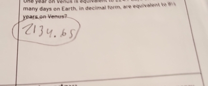 One yéar on Venus is équivalent 
many days on Earth, in decimal form, are equivalent to 9
years on Venus?