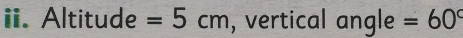 Altitude =5cm , vertical angle =60°