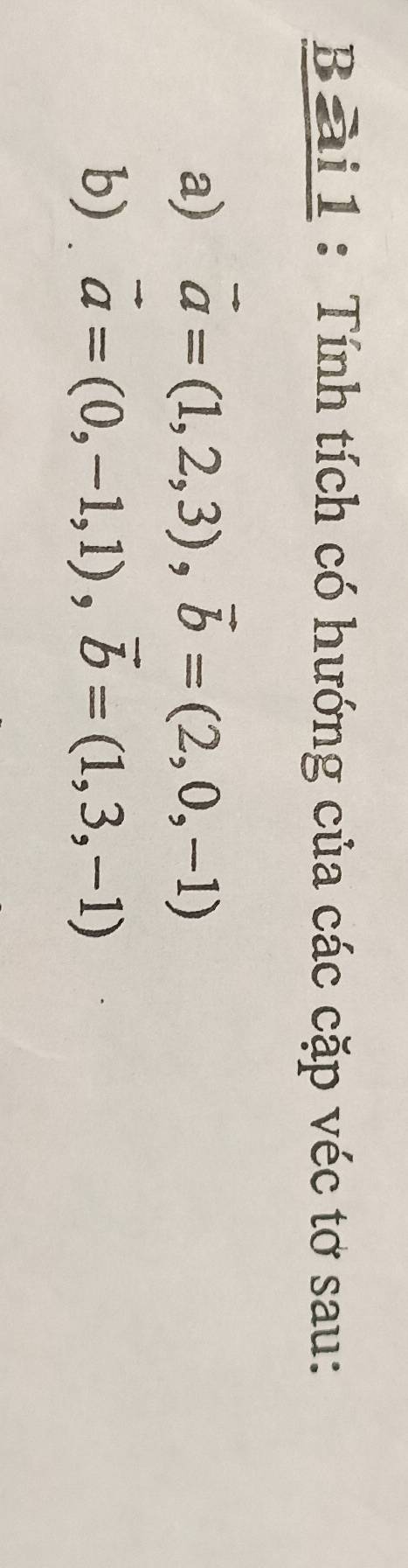 Tính tích có hướng của các cặp véc tơ sau:
a) vector a=(1,2,3), vector b=(2,0,-1)
b) vector a=(0,-1,1), vector b=(1,3,-1)