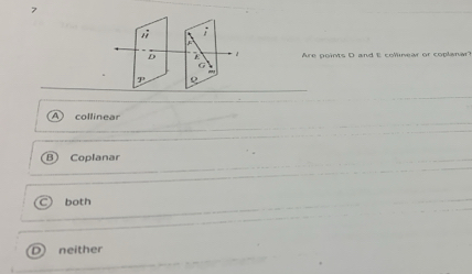 7
vector JI;
D E Are points D and E collinear or coplanar?
G
3°
A collinear
B Coplanar
C both
D neither