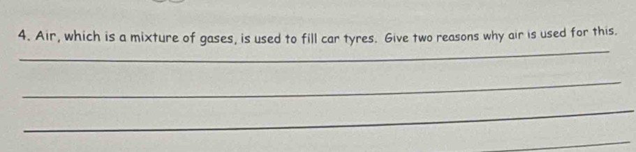 Air, which is a mixture of gases, is used to fill car tyres. Give two reasons why air is used for this. 
_ 
_ 
_ 
_