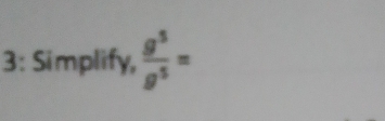 3: Simplify,  g^5/g^5 =