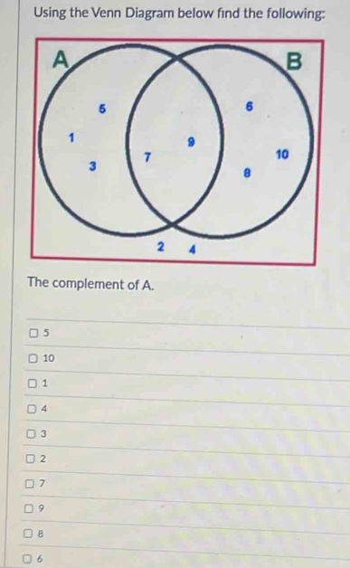 Using the Venn Diagram below find the following: 
The complement of A.
5
10
1
4
3
2
7
9
8
6