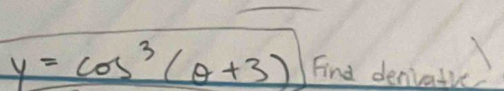 y=cos^3(θ +3) Find deniatie