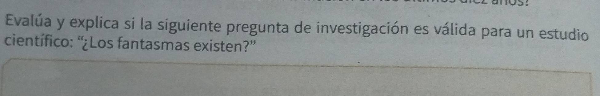 Evalúa y explica si la siguiente pregunta de investigación es válida para un estudio 
científico: “¿Los fantasmas existen?”