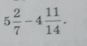 5 2/7 -4 11/14 .