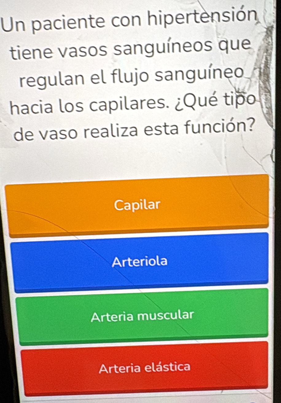 Un paciente con hipertensión
tiene vasos sanguíneos que
regulan el flujo sanguíneo
hacia los capilares. ¿Qué tipo
de vaso realiza esta función?
Capilar
Arteriola
Arteria muscular
Arteria elástica