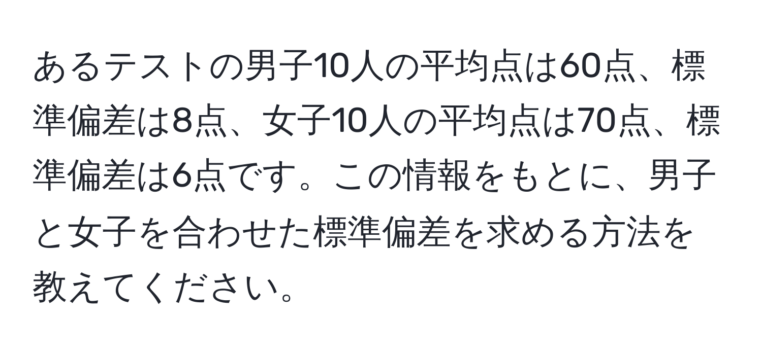 あるテストの男子10人の平均点は60点、標準偏差は8点、女子10人の平均点は70点、標準偏差は6点です。この情報をもとに、男子と女子を合わせた標準偏差を求める方法を教えてください。