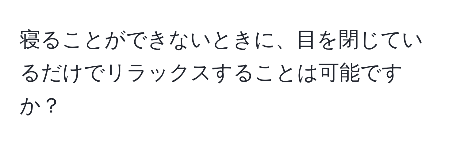 寝ることができないときに、目を閉じているだけでリラックスすることは可能ですか？