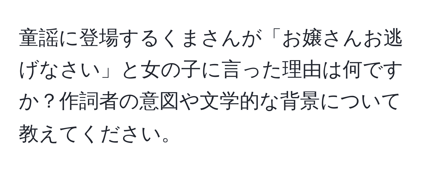 童謡に登場するくまさんが「お嬢さんお逃げなさい」と女の子に言った理由は何ですか？作詞者の意図や文学的な背景について教えてください。