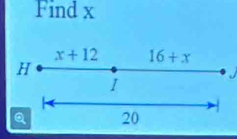 Find x
x+12 16+x
H
I 
Q 20 7