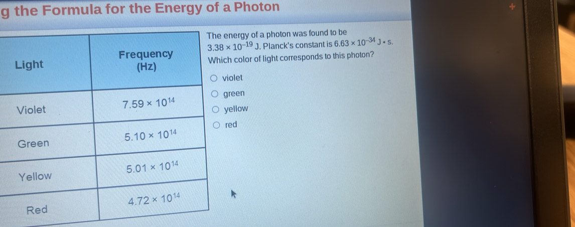 the Formula for the Energy of a Photon
ergy of a photon was found to be
. Planck's constant is 6.63* 10^(-34)J· s.
color of light corresponds to this photon?
let
een
llow
d