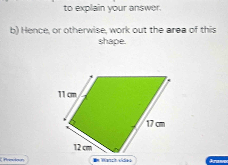 to explain your answer. 
b) Hence, or otherwise, work out the area of this 
shape. 
Previous * Watch video Answo