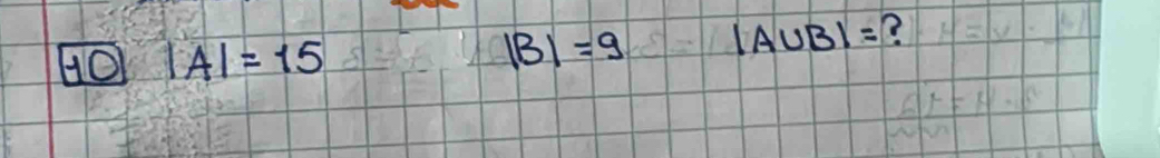 |B|=9
40 |A|=15 |A∪ B|= ?