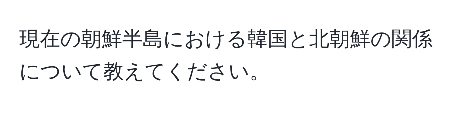 現在の朝鮮半島における韓国と北朝鮮の関係について教えてください。