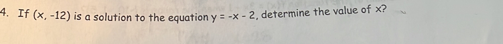 If (x,-12) is a solution to the equation y=-x-2 , determine the value of x?