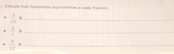 Calcula tres fracciones equivalentes a cada fracción.
 3/10  _
 2/7 
_
 9/12  _