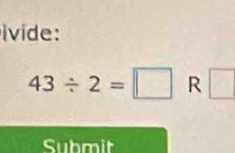 ivide:
43/ 2=□ R □ 
Submit