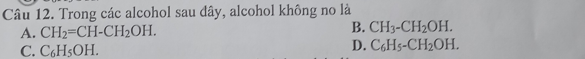 Trong các alcohol sau đây, alcohol không no là
A. CH_2=CH-CH_2OH.
B. CH_3-CH_2OH.
C. C_6H_5O H.
D. C_6H_5-CH_2OH.