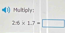 Multiply:
2:6* 1.7=□