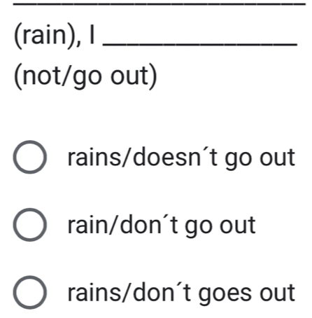 (rain), I_
(not/go out)
rains/doesn't go out
rain/don´t go out
rains/don't goes out