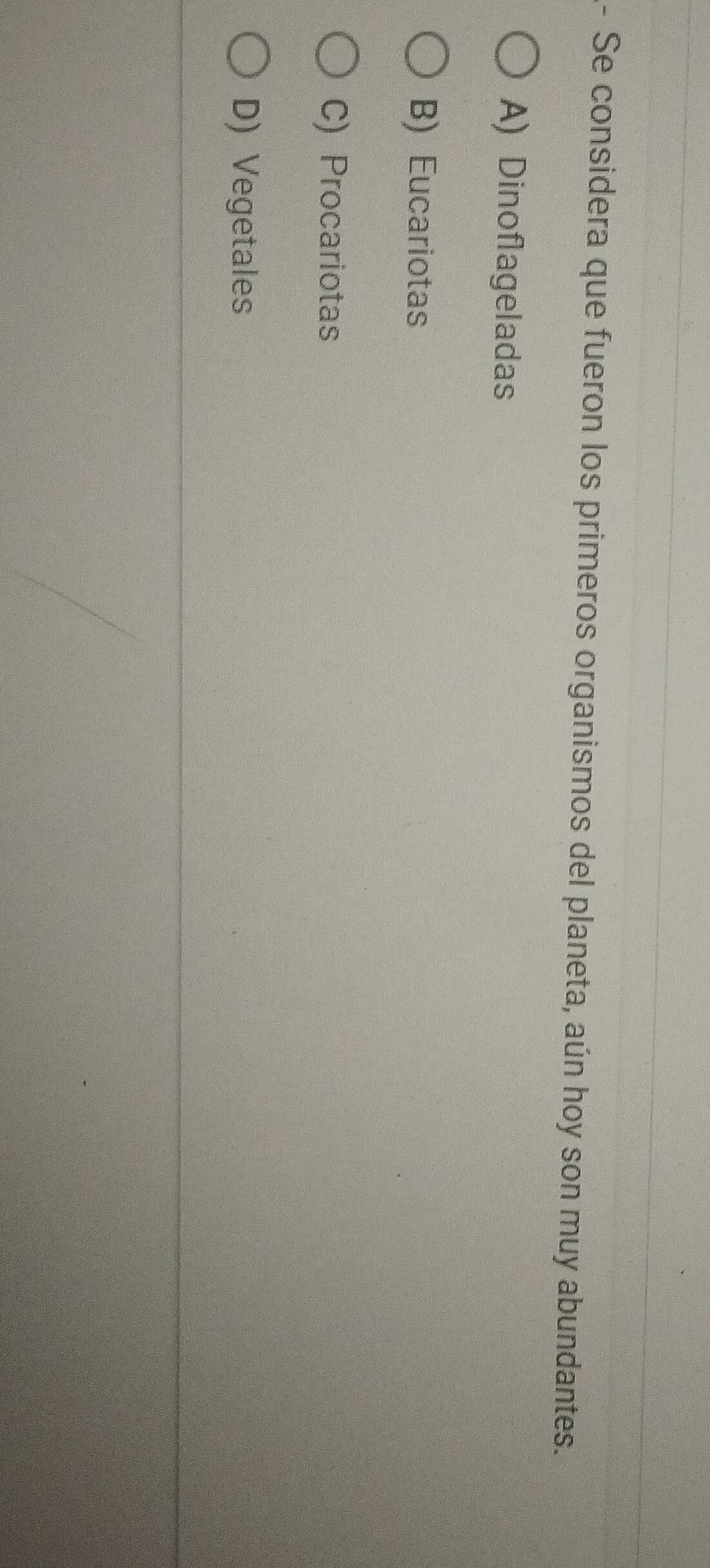 A- Se considera que fueron los primeros organismos del planeta, aún hoy son muy abundantes.
A) Dinoflageladas
B) Eucariotas
C) Procariotas
D) Vegetales