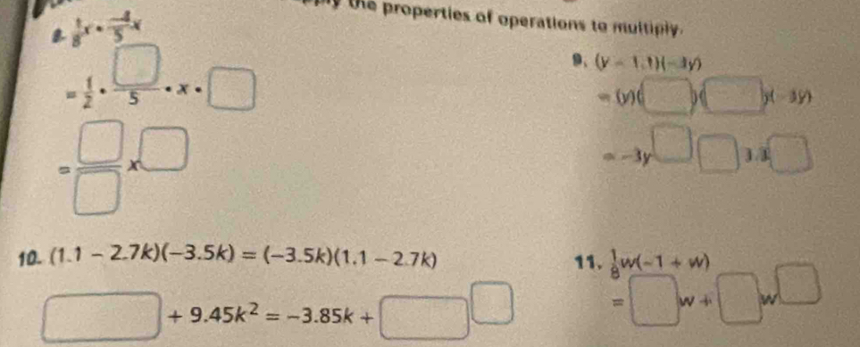 a  1/8 x·  (-4)/5 x
the properties of operations to multiply .
= 1/2 ·  □ /5 · x· □
9、 (y-1,t)(-3y)
=(y)(□ )(□ y)
= □ /□  * □
=-3y^(□)□ 3.3□
10. (1.1-2.7k)(-3.5k)=(-3.5k)(1.1-2.7k) 11.  1/8 w(-1+w)
□ +9.45k^2=-3.85k+□^(□) =□ w+□ w□