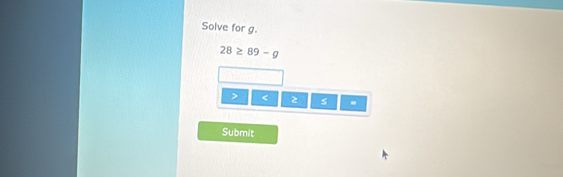 Solve for g.
28≥ 89-g
z s
Submit