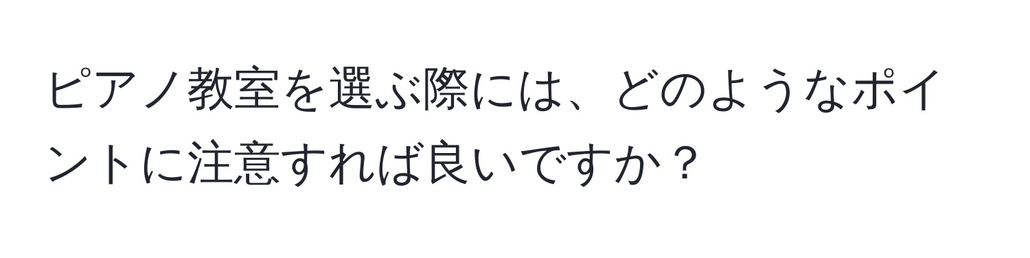 ピアノ教室を選ぶ際には、どのようなポイントに注意すれば良いですか？