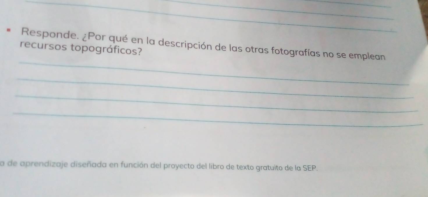 Responde. ¿Por qué en la descripción de las otras fotografías no se emplean 
recursos topográficos? 
_ 
_ 
_ 
_ 
a de aprendizaje diseñada en función del proyecto del libro de texto gratuito de la SEP.