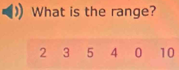 What is the range?
2 3 5 4 0 10