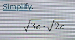 Simplify.
sqrt(3c)· sqrt(2c)