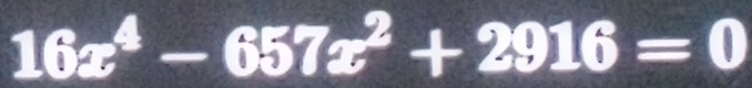 16x^4-657x^2+2916=0